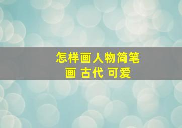 怎样画人物简笔画 古代 可爱